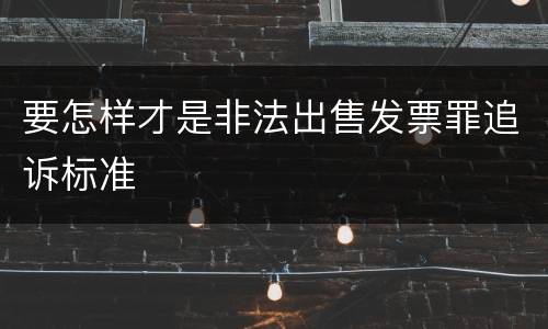 要怎样才是非法出售发票罪追诉标准