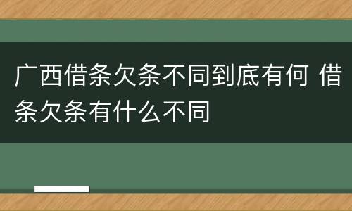 广西借条欠条不同到底有何 借条欠条有什么不同