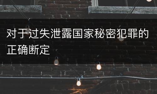 对于过失泄露国家秘密犯罪的正确断定