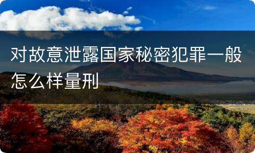 对故意泄露国家秘密犯罪一般怎么样量刑