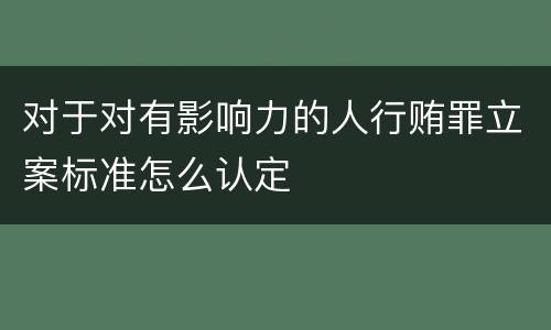 对于对有影响力的人行贿罪立案标准怎么认定