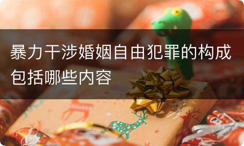 暴力干涉婚姻自由犯罪的构成包括哪些内容