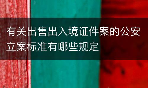 有关出售出入境证件案的公安立案标准有哪些规定