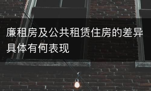 廉租房及公共租赁住房的差异具体有何表现