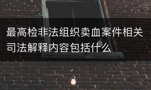 最高检非法组织卖血案件相关司法解释内容包括什么