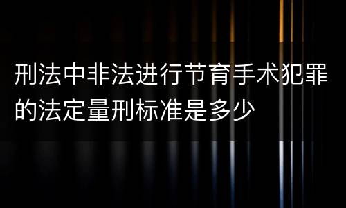 刑法中非法进行节育手术犯罪的法定量刑标准是多少