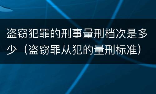 盗窃犯罪的刑事量刑档次是多少（盗窃罪从犯的量刑标准）