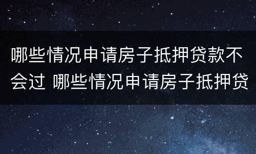哪些情况申请房子抵押贷款不会过 哪些情况申请房子抵押贷款不会过户