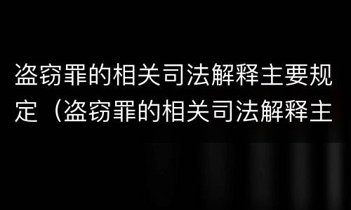 盗窃罪的相关司法解释主要规定（盗窃罪的相关司法解释主要规定有）