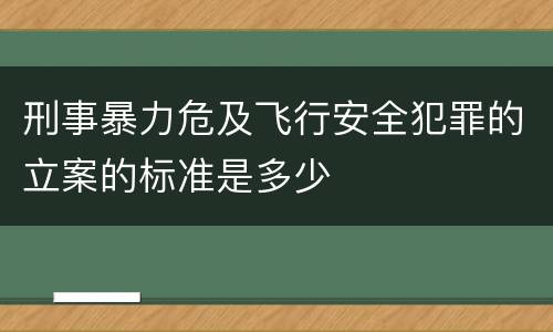 刑事暴力危及飞行安全犯罪的立案的标准是多少