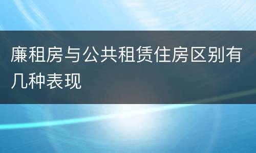 廉租房与公共租赁住房区别有几种表现