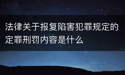 法律关于报复陷害犯罪规定的定罪刑罚内容是什么