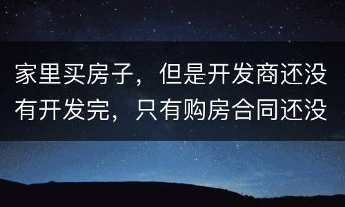 家里买房子，但是开发商还没有开发完，只有购房合同还没给房产证可以买吗