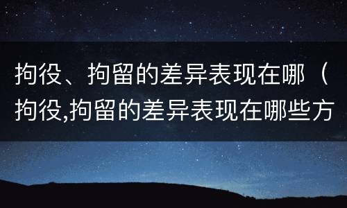 拘役、拘留的差异表现在哪（拘役,拘留的差异表现在哪些方面）