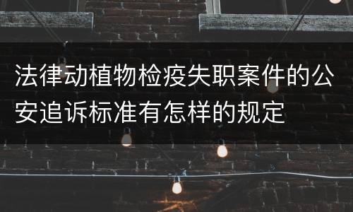法律动植物检疫失职案件的公安追诉标准有怎样的规定