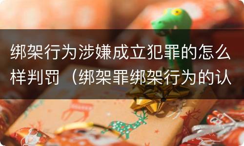 绑架行为涉嫌成立犯罪的怎么样判罚（绑架罪绑架行为的认定）