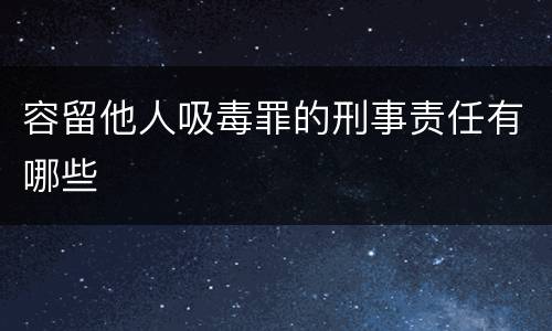 容留他人吸毒罪的刑事责任有哪些