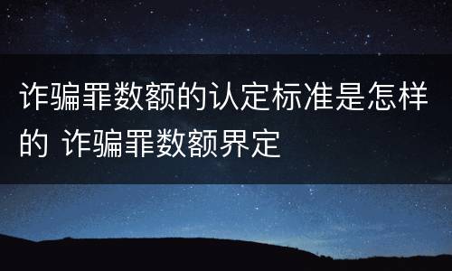 诈骗罪数额的认定标准是怎样的 诈骗罪数额界定