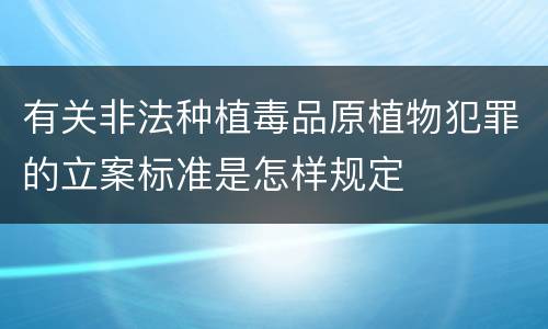 有关非法种植毒品原植物犯罪的立案标准是怎样规定