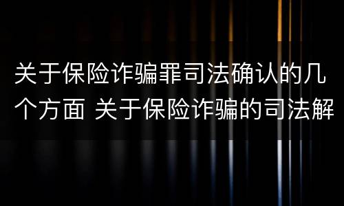 关于保险诈骗罪司法确认的几个方面 关于保险诈骗的司法解释