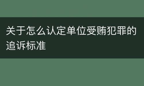关于怎么认定单位受贿犯罪的追诉标准