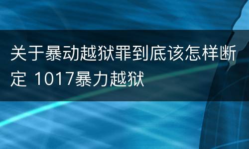 关于暴动越狱罪到底该怎样断定 1017暴力越狱