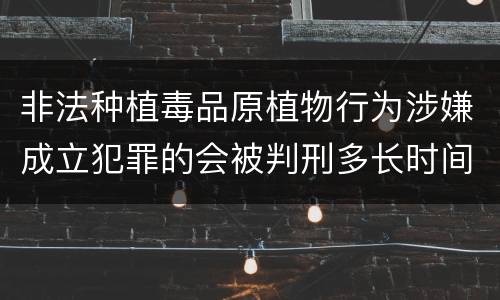 非法种植毒品原植物行为涉嫌成立犯罪的会被判刑多长时间