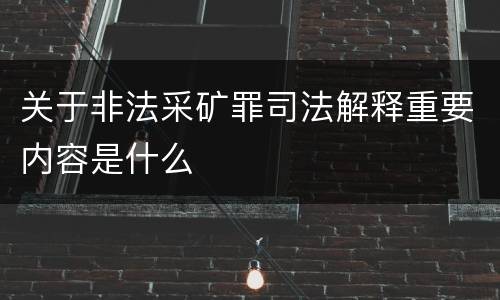关于非法采矿罪司法解释重要内容是什么