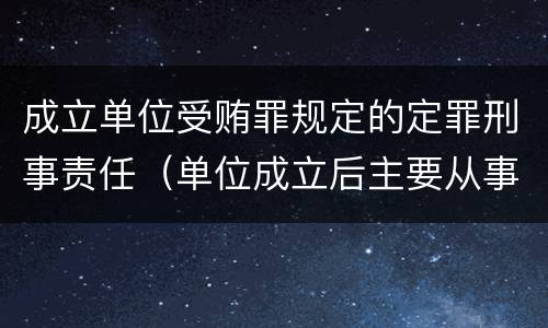 成立单位受贿罪规定的定罪刑事责任（单位成立后主要从事犯罪活动）