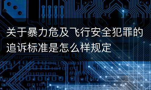 关于暴力危及飞行安全犯罪的追诉标准是怎么样规定
