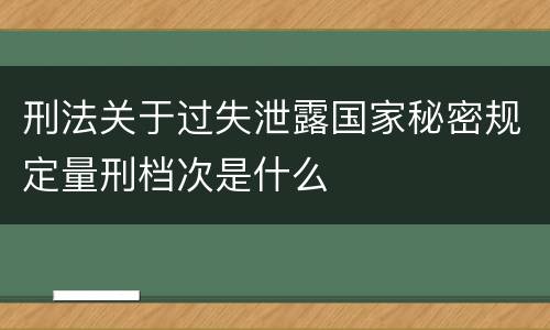 刑法关于过失泄露国家秘密规定量刑档次是什么