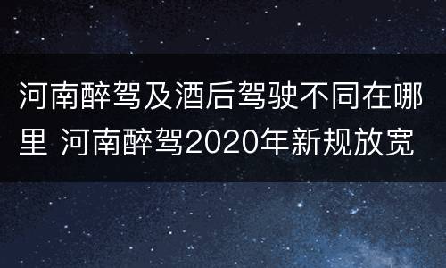 河南醉驾及酒后驾驶不同在哪里 河南醉驾2020年新规放宽