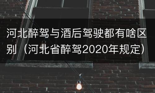 河北醉驾与酒后驾驶都有啥区别（河北省醉驾2020年规定）