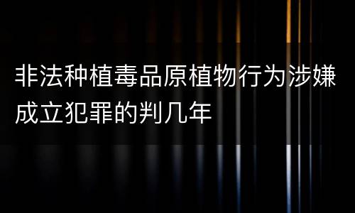 非法种植毒品原植物行为涉嫌成立犯罪的判几年