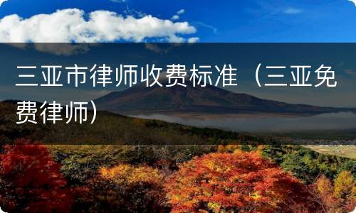 三亚市律师收费标准（三亚免费律师）
