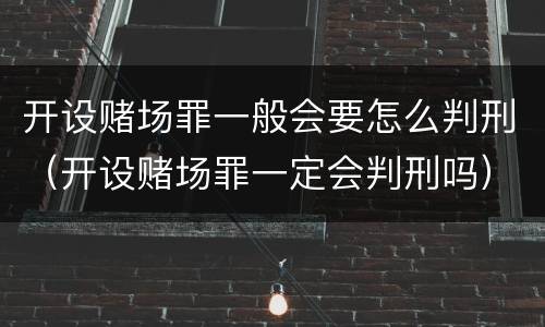 开设赌场罪一般会要怎么判刑（开设赌场罪一定会判刑吗）