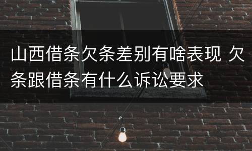山西借条欠条差别有啥表现 欠条跟借条有什么诉讼要求
