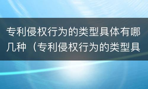 专利侵权行为的类型具体有哪几种（专利侵权行为的类型具体有哪几种方式）