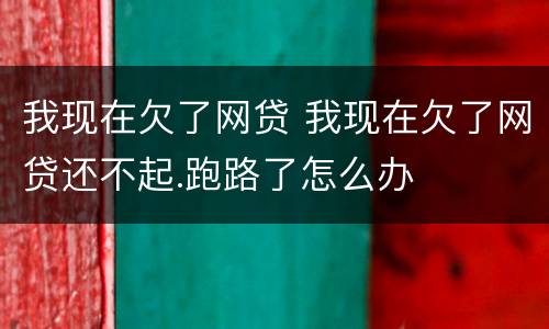 我现在欠了网贷 我现在欠了网贷还不起.跑路了怎么办