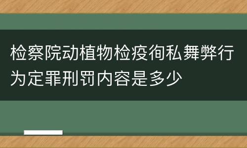 检察院动植物检疫徇私舞弊行为定罪刑罚内容是多少