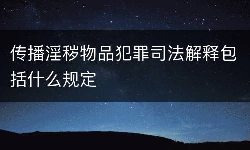 传播淫秽物品犯罪司法解释包括什么规定