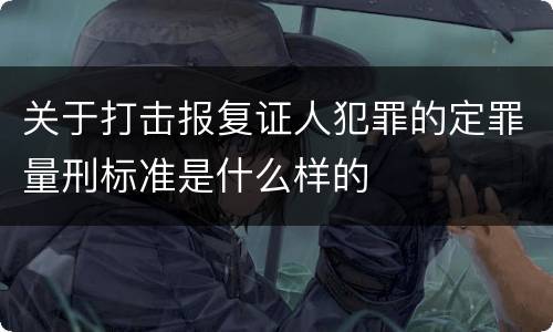 关于打击报复证人犯罪的定罪量刑标准是什么样的