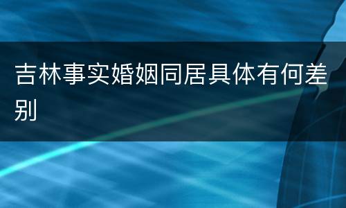 吉林事实婚姻同居具体有何差别