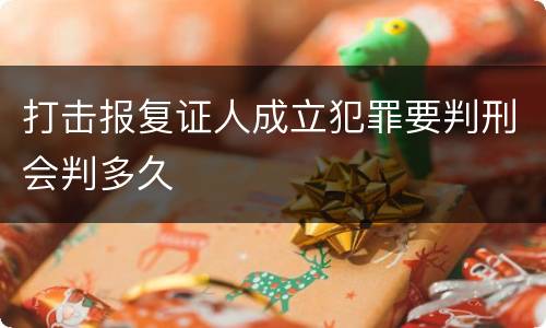 打击报复证人成立犯罪要判刑会判多久