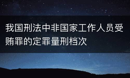 我国刑法中非国家工作人员受贿罪的定罪量刑档次