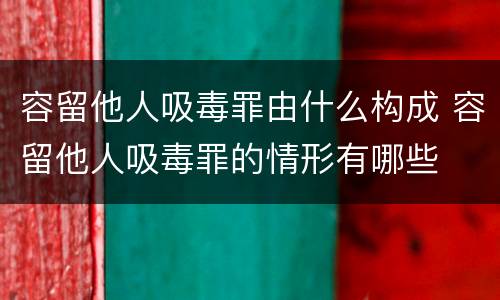 容留他人吸毒罪由什么构成 容留他人吸毒罪的情形有哪些