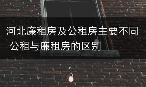 河北廉租房及公租房主要不同 公租与廉租房的区别