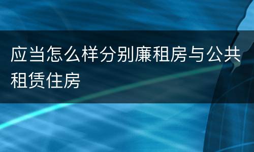 应当怎么样分别廉租房与公共租赁住房