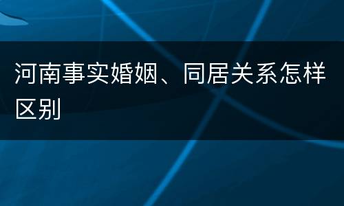 河南事实婚姻、同居关系怎样区别