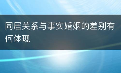 同居关系与事实婚姻的差别有何体现